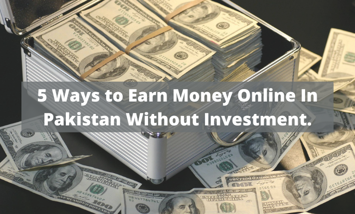5 Ways to Earn Money Online In Pakistan Without Investment