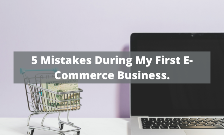 5 Mistakes During My First E-Commerce Business.