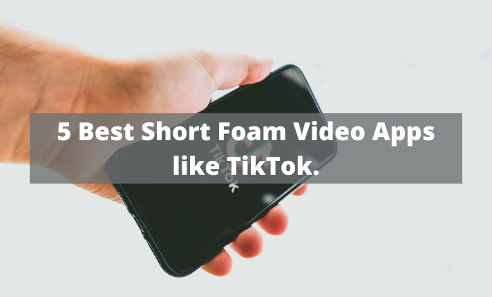 5 Best Short Foam Video Apps like TikTok.