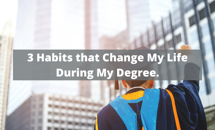 3 Habits that Change My Life During My Degree.